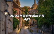 2023年双春年盖房子好不好 双春年盖房子可以帮助自己化解灾难