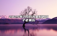 2025年2月开光最好的日子老黄历 适合开光吗？