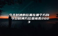 今天财神的位置在哪个方向 今日财神方位查询表2023