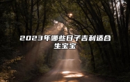 2023年哪些日子吉利适合生宝宝 2023年适合生孩子的生肖有哪些