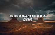 1999年4月6日出生的人命好吗 五行查询