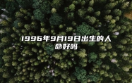 1996年9月19日出生的人命好吗 生辰八字运势、婚姻、事业分析