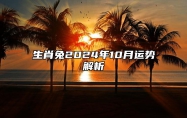 生肖兔2024年10月运势解析 生肖兔2024年10月运势及运程