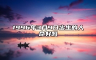 1996年3月9日出生的人命好吗 八字事业、婚姻、事业运势详解