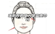 嘴唇厚的女人是富贵命吗 嘴唇厚的女人财运好吗