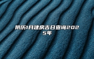 阴历1月建房吉日查询2025年 今日建房黄道吉日查询