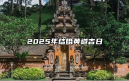 2025年结婚黄道吉日 2025年结婚吉日老黄历(全年)