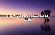 2025年1月理发吉日吉时查询 理发老黄历查询