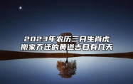 2023年农历三月生肖虎搬家乔迁的黄道吉日有几天？