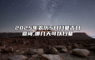 2025年农历5月扫墓吉日查询,哪几天可以扫墓 哪一天扫墓吉利