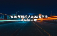 1981年属鸡人2025年全年运势运程 81年属鸡人2025年每月运势详解