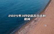 2025年3月安床吉日吉时查询 安床老黄历查询