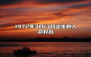 1972年3月13日出生的人命好吗 八字事业、感情婚姻、健康等运势详解