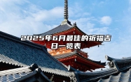 2025年6月最佳的祈福吉日一览表 2025年6月祈福黄道吉日查询