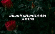 2009年5月24日出生的人命好吗 命运如何五行缺什么