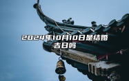 2024年10月10日是结婚吉日吗 今日适合吗