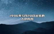 1996年5月20日出生的人命好吗 八字事业、感情婚姻、健康等运势详解