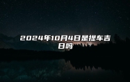 2024年10月4日是提车吉日吗 适合吗？