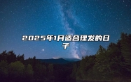 2025年1月适合理发的日子 适合理发吗？