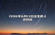 1996年6月13日出生的人命好吗 生辰八字分析五行缺什么