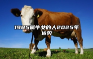 1985属牛女的人2025年运势 1985属牛女的人2025年运势及运程大家找算命网