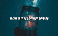 2025年1月剖腹产好不好 今日适合剖腹产吗