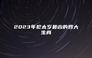 2023年犯太岁最凶的四大生肖 犯太岁是什么意思