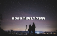 2023年哪月八字最好 五行属水要记牢