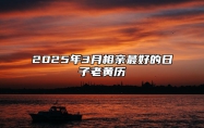 2025年3月相亲最好的日子老黄历 适合相亲吗？