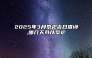 2025年3月祭祀吉日查询,哪几天可以祭祀 祭祀吉日查询