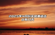 2025年4月份买房黄道吉日有几天 今日买房黄道吉日查询