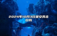 2024年10月3日是安葬吉日吗 今日黄道吉日查询