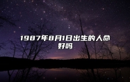 1987年8月1日出生的人命好吗 生辰八字、事业财运详解