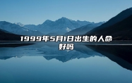 1999年5月1日出生的人命好吗 事业财运、感情婚姻、健康分析