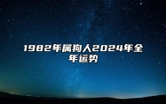 1982年属狗人2024年全年运势 1982年属狗人2024年全年运势详解