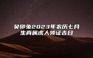 癸卯兔2023年农历七月生肖属虎人领证吉日