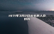 1971年3月2日出生的人命好吗 生辰八字解析