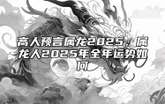 高人预言属龙2025，属龙人2025年全年运势如何 属龙的人2025年的运势及运程