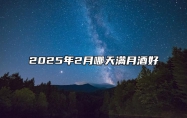 2025年2月哪天满月酒好 是满月酒的吉日吗？