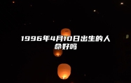 1996年4月10日出生的人命好吗 八字事业财运、感情婚姻