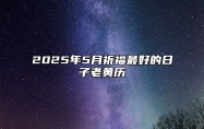 2025年5月祈福最好的日子老黄历 今日祈福黄历查询详解