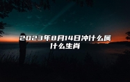 2023年8月14日冲什么属什么生肖 今日相合 相刑