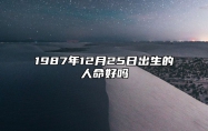 1987年12月25日出生的人命好吗 八字事业财运、感情婚姻