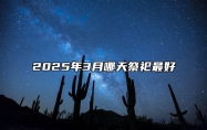 2025年3月哪天祭祀最好 是不是祭祀的黄道吉日