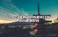 2023年有闰月吗？是闰几月？闰月很常见吗？