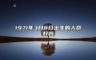 1971年3月8日出生的人命好吗 生辰八字、感情婚姻详解