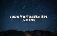 1995年8月26日出生的人命好吗 今日生辰八字