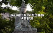 1999年5月28日出生的人命好吗 八字事业、婚姻、事业运势详解