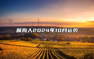 属狗人2024年10月运势 属狗人2024年每月运势