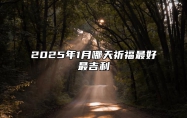 2025年1月哪天祈福最好最吉利 适合祈福吗？